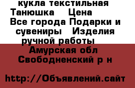 кукла текстильная “Танюшка“ › Цена ­ 300 - Все города Подарки и сувениры » Изделия ручной работы   . Амурская обл.,Свободненский р-н